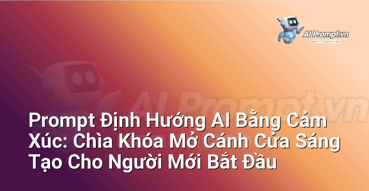 Prompt Định Hướng AI Bằng Cảm Xúc: Chìa Khóa Mở Cánh Cửa Sáng Tạo Cho Người Mới Bắt Đầu