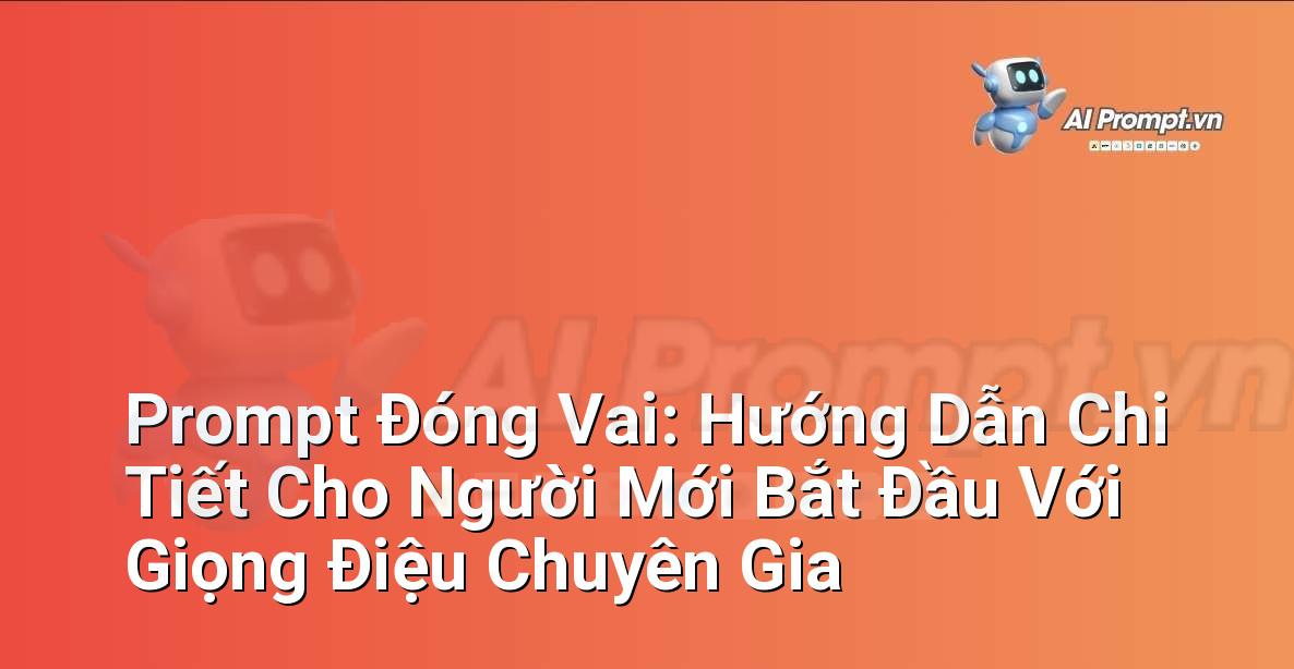 Prompt Đóng Vai: Hướng Dẫn Chi Tiết Cho Người Mới Bắt Đầu Với Giọng Điệu Chuyên Gia