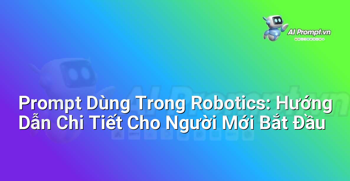 Prompt Dùng Trong Robotics: Hướng Dẫn Chi Tiết Cho Người Mới Bắt Đầu