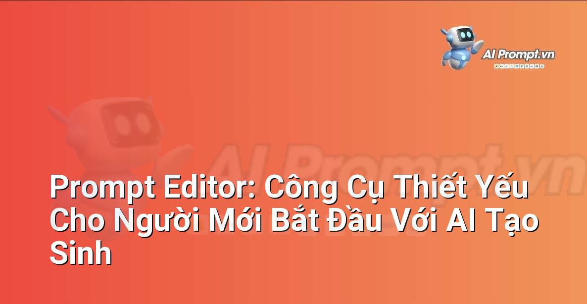 Prompt Editor: Công Cụ Thiết Yếu Cho Người Mới Bắt Đầu Với AI Tạo Sinh