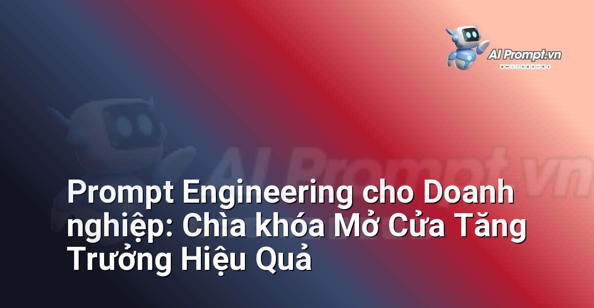 Prompt Engineering cho Doanh nghiệp: Chìa khóa Mở Cửa Tăng Trưởng Hiệu Quả
