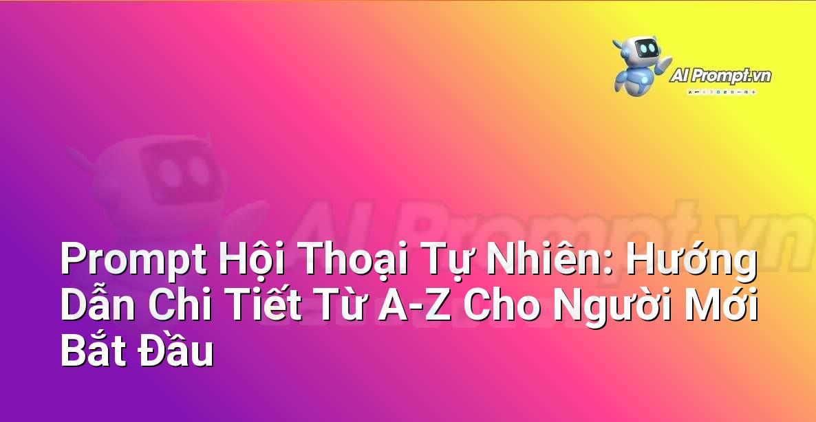 Prompt Hội Thoại Tự Nhiên: Hướng Dẫn Chi Tiết Từ A-Z Cho Người Mới Bắt Đầu