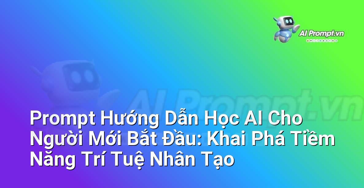 Prompt Hướng Dẫn Học AI Cho Người Mới Bắt Đầu: Khai Phá Tiềm Năng Trí Tuệ Nhân Tạo