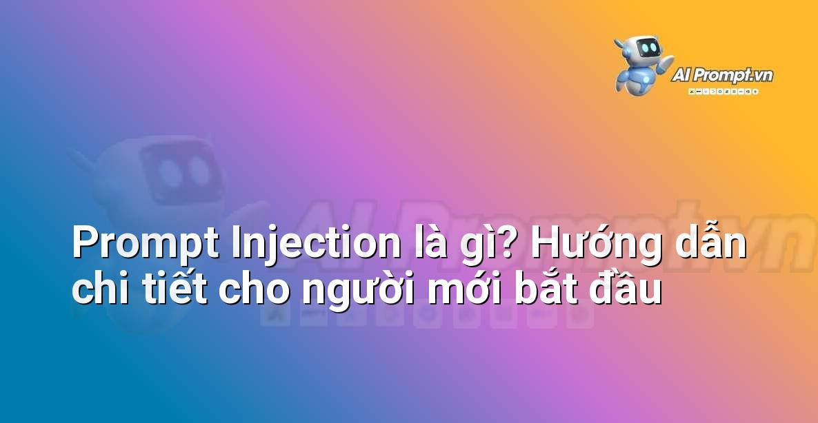 Prompt Injection là gì? Hướng dẫn chi tiết cho người mới bắt đầu