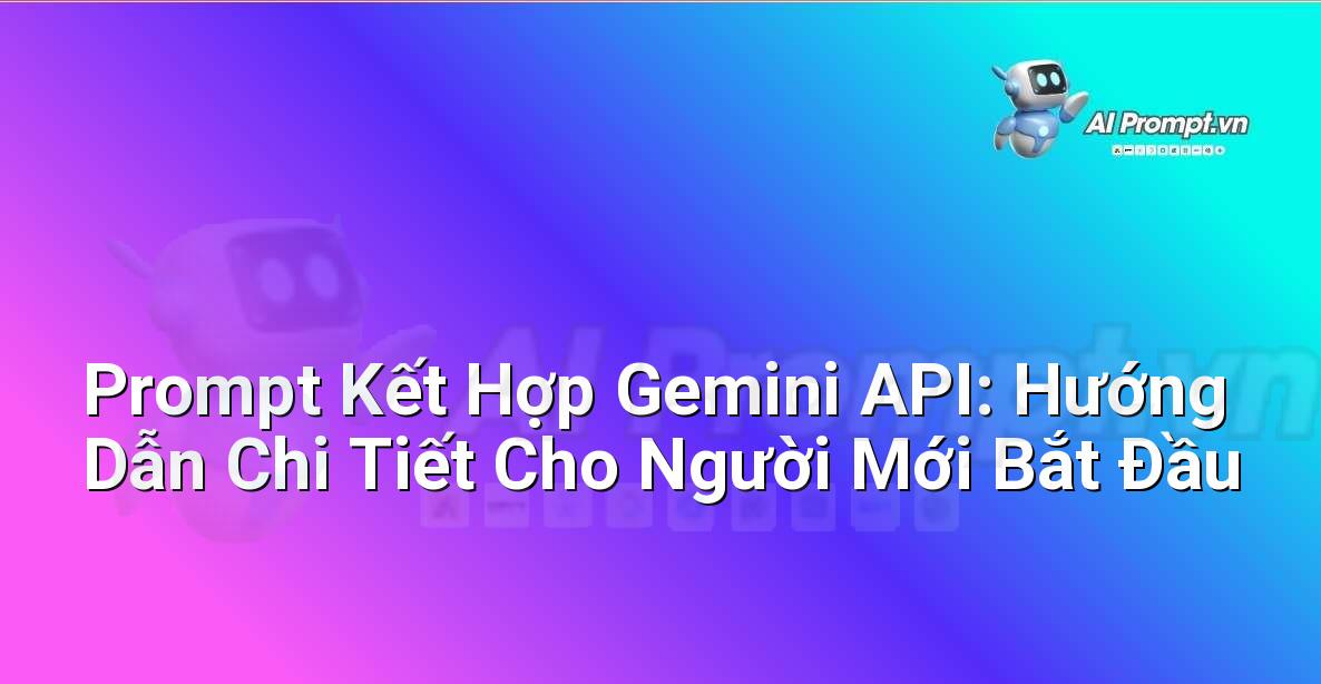 Prompt Kết Hợp Gemini API: Hướng Dẫn Chi Tiết Cho Người Mới Bắt Đầu