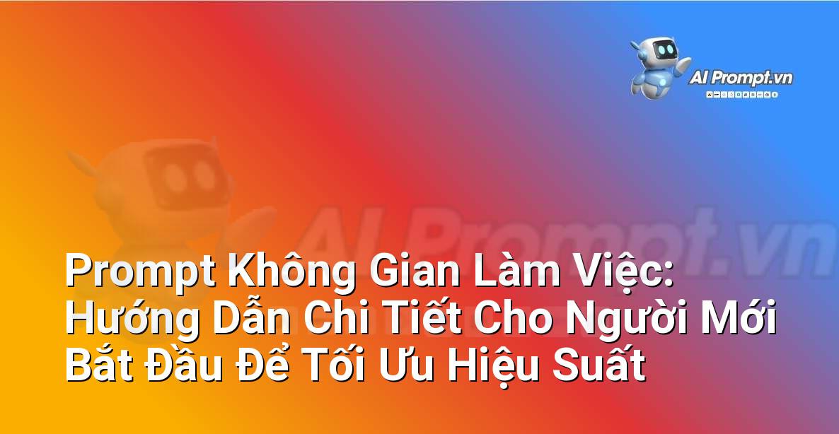 Prompt Không Gian Làm Việc: Hướng Dẫn Chi Tiết Cho Người Mới Bắt Đầu Để Tối Ưu Hiệu Suất
