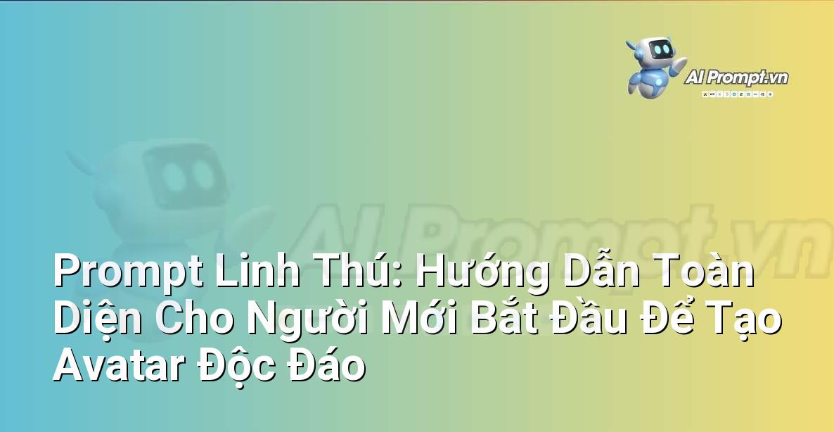 Prompt Linh Thú: Hướng Dẫn Toàn Diện Cho Người Mới Bắt Đầu Để Tạo Avatar Độc Đáo