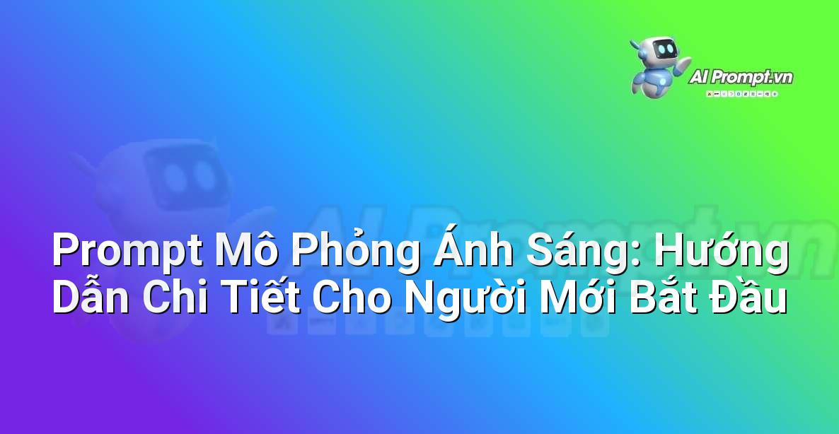 Prompt Mô Phỏng Ánh Sáng: Hướng Dẫn Chi Tiết Cho Người Mới Bắt Đầu