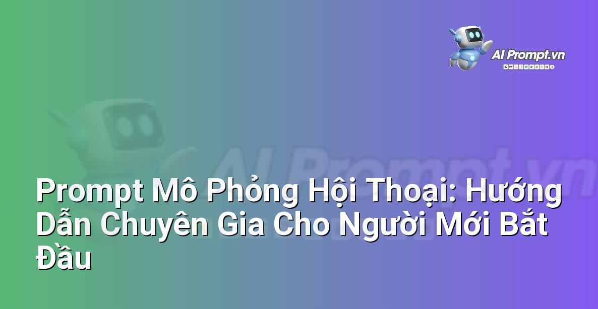Prompt Mô Phỏng Hội Thoại: Hướng Dẫn Chuyên Gia Cho Người Mới Bắt Đầu