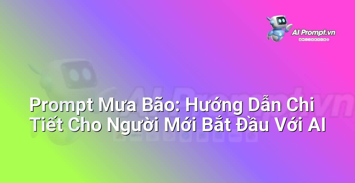 Prompt Mưa Bão: Hướng Dẫn Chi Tiết Cho Người Mới Bắt Đầu Với AI
