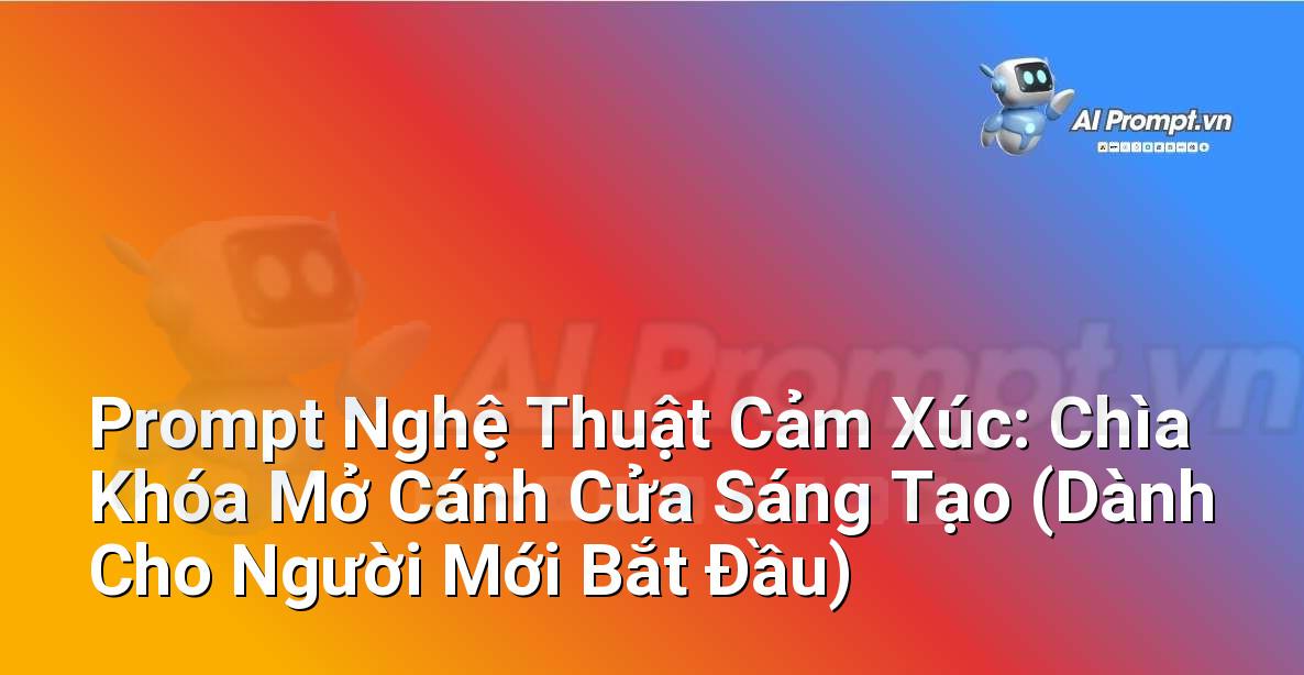 Prompt Nghệ Thuật Cảm Xúc: Chìa Khóa Mở Cánh Cửa Sáng Tạo (Dành Cho Người Mới Bắt Đầu)