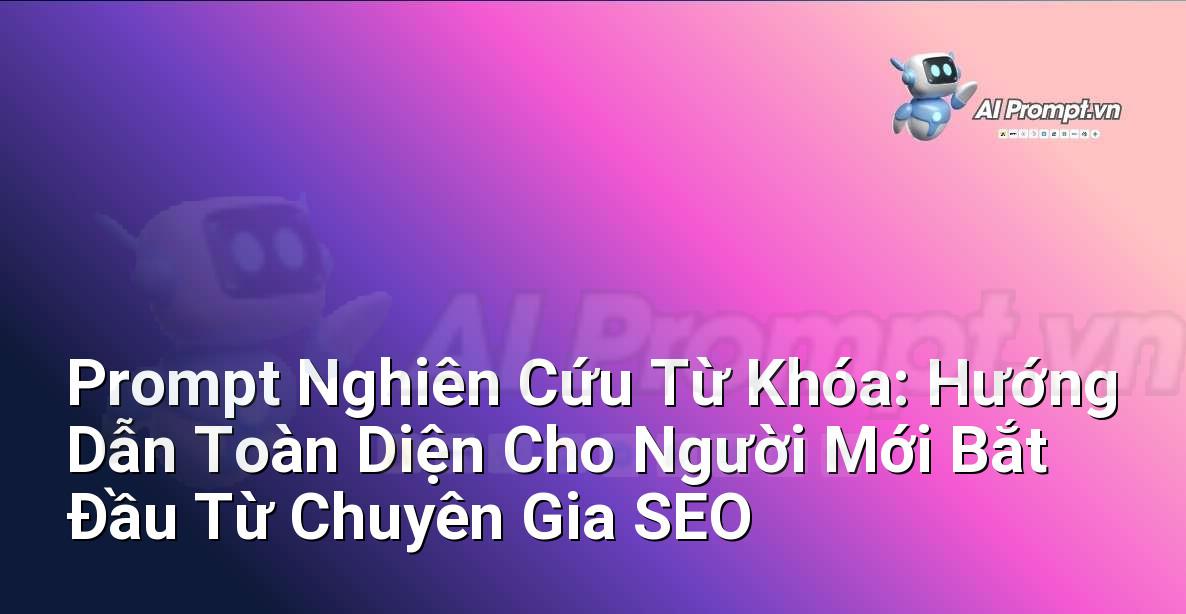 Prompt Nghiên Cứu Từ Khóa: Hướng Dẫn Toàn Diện Cho Người Mới Bắt Đầu Từ Chuyên Gia SEO