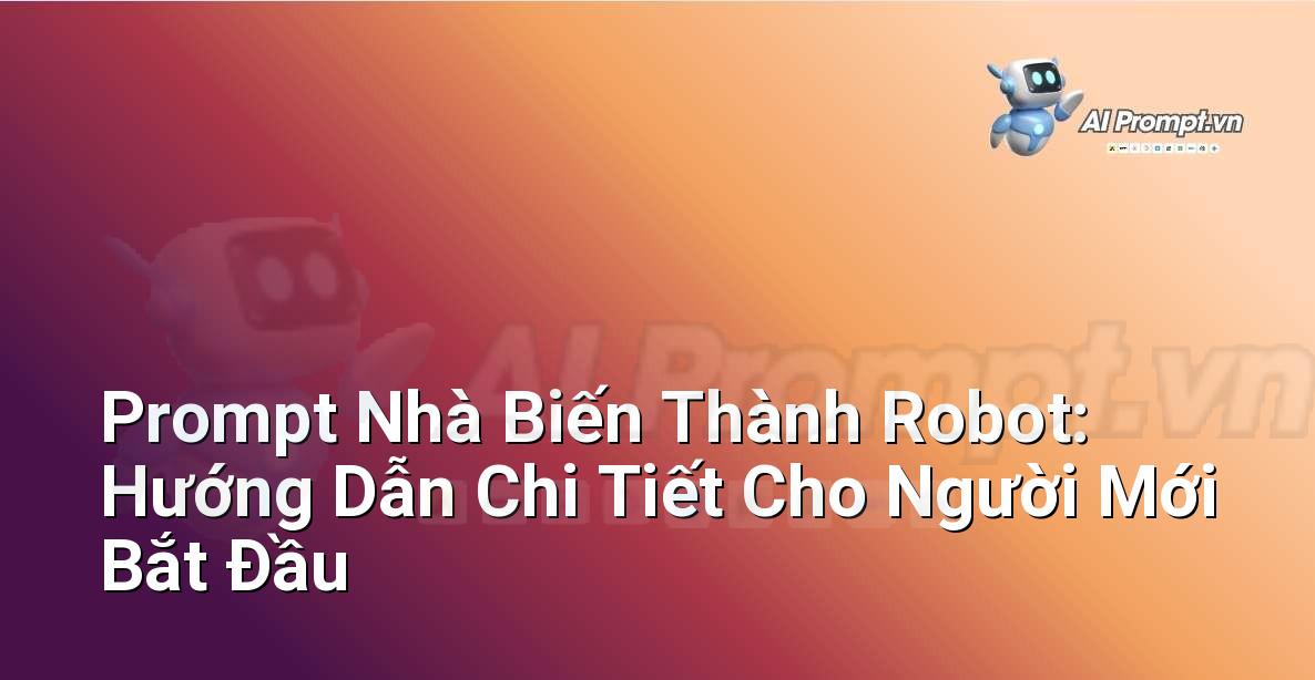 Prompt Nhà Biến Thành Robot: Hướng Dẫn Chi Tiết Cho Người Mới Bắt Đầu