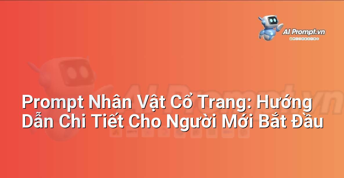 Prompt Nhân Vật Cổ Trang: Hướng Dẫn Chi Tiết Cho Người Mới Bắt Đầu