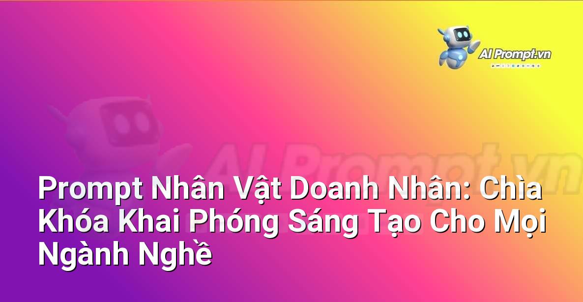 Prompt Nhân Vật Doanh Nhân: Chìa Khóa Khai Phóng Sáng Tạo Cho Mọi Ngành Nghề