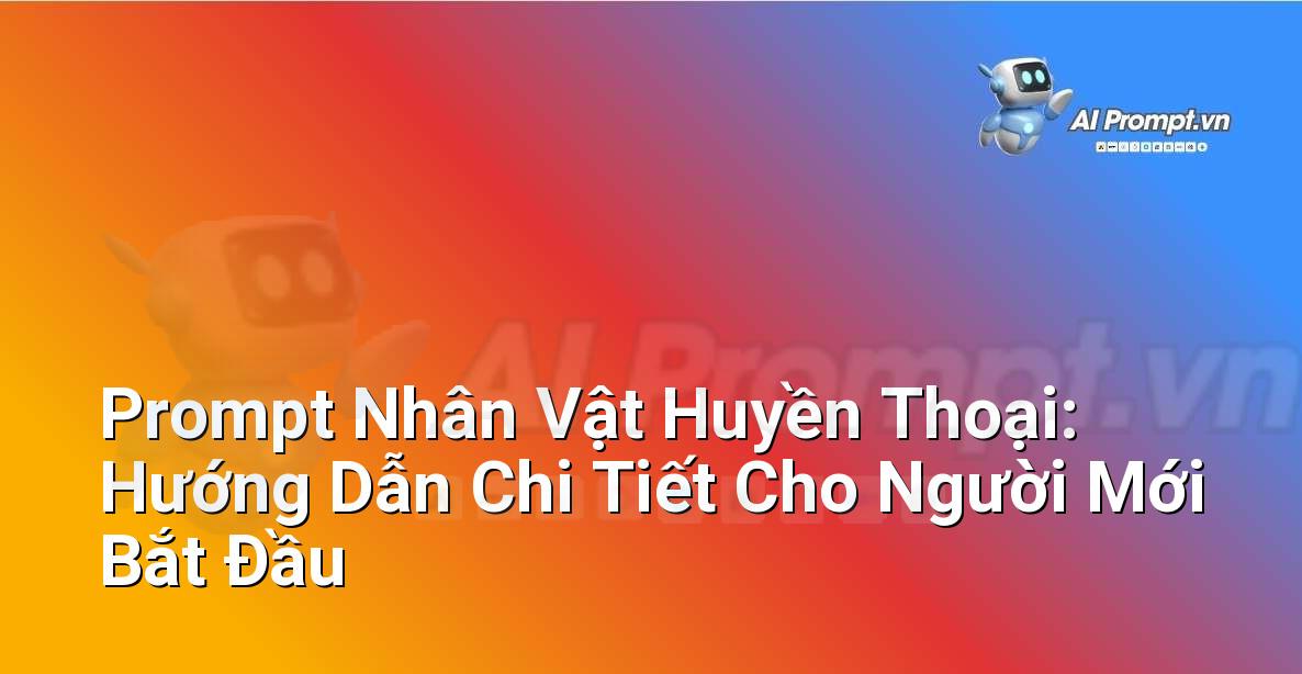 Prompt Nhân Vật Huyền Thoại: Hướng Dẫn Chi Tiết Cho Người Mới Bắt Đầu