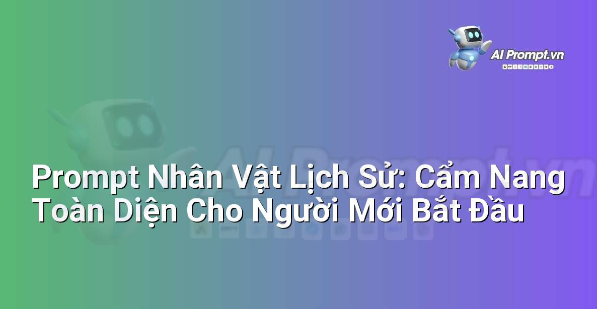 Prompt Nhân Vật Lịch Sử: Cẩm Nang Toàn Diện Cho Người Mới Bắt Đầu