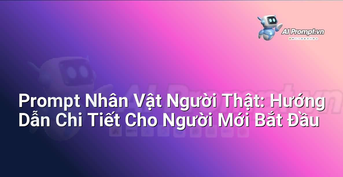 Prompt Nhân Vật Người Thật: Hướng Dẫn Chi Tiết Cho Người Mới Bắt Đầu