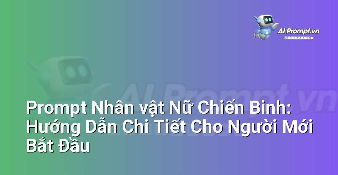 Prompt Nhân vật Nữ Chiến Binh: Hướng Dẫn Chi Tiết Cho Người Mới Bắt Đầu