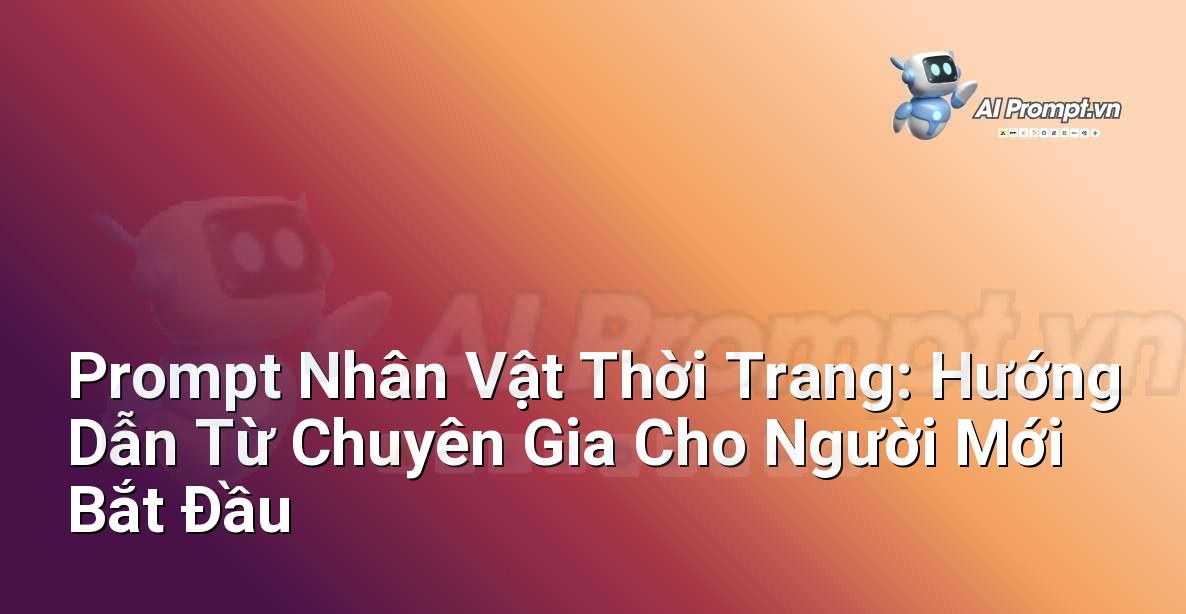 Prompt Nhân Vật Thời Trang: Hướng Dẫn Từ Chuyên Gia Cho Người Mới Bắt Đầu