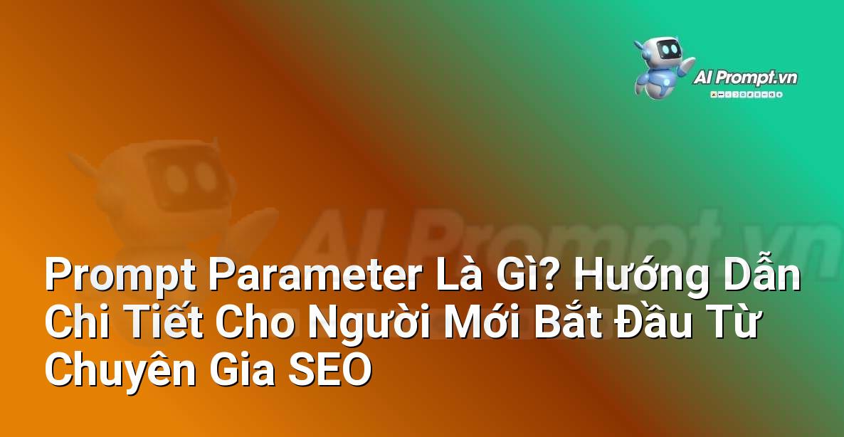 Prompt Parameter Là Gì? Hướng Dẫn Chi Tiết Cho Người Mới Bắt Đầu Từ Chuyên Gia SEO
