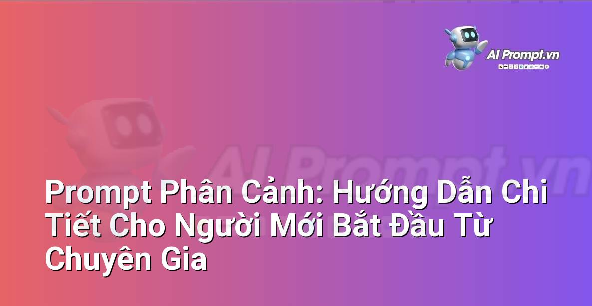 Prompt Phân Cảnh: Hướng Dẫn Chi Tiết Cho Người Mới Bắt Đầu Từ Chuyên Gia