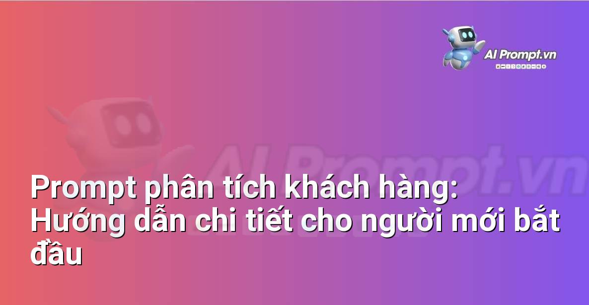 Prompt phân tích khách hàng: Hướng dẫn chi tiết cho người mới bắt đầu