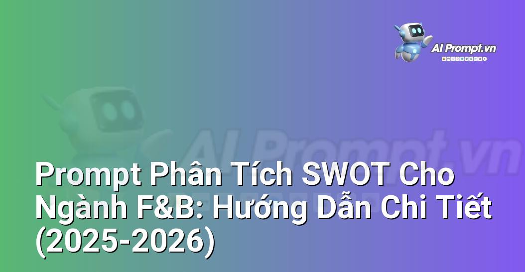 Prompt Phân Tích SWOT Cho Ngành F&B: Hướng Dẫn Chi Tiết (2025-2026)