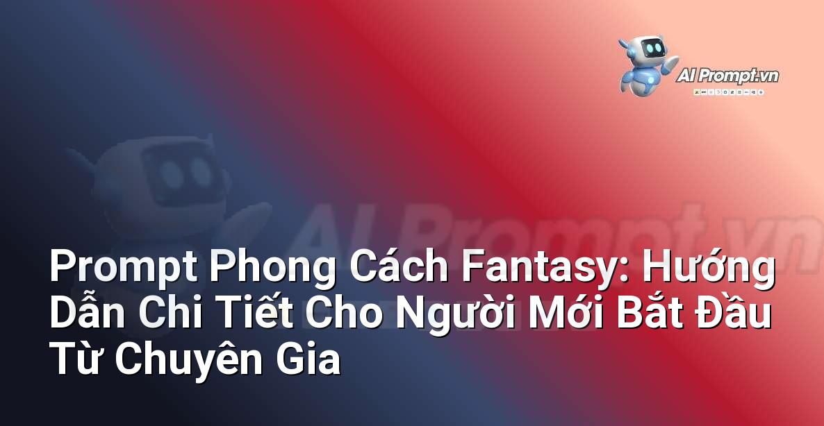 Prompt Phong Cách Fantasy: Hướng Dẫn Chi Tiết Cho Người Mới Bắt Đầu Từ Chuyên Gia