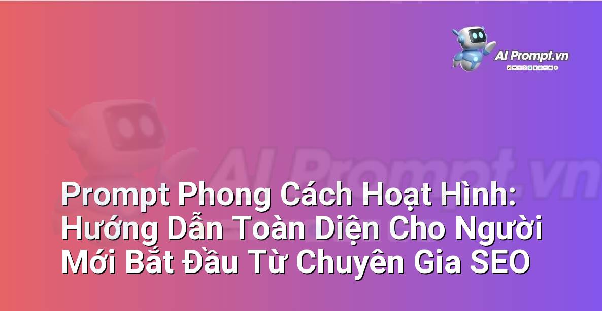 Prompt Phong Cách Hoạt Hình: Hướng Dẫn Toàn Diện Cho Người Mới Bắt Đầu Từ Chuyên Gia SEO