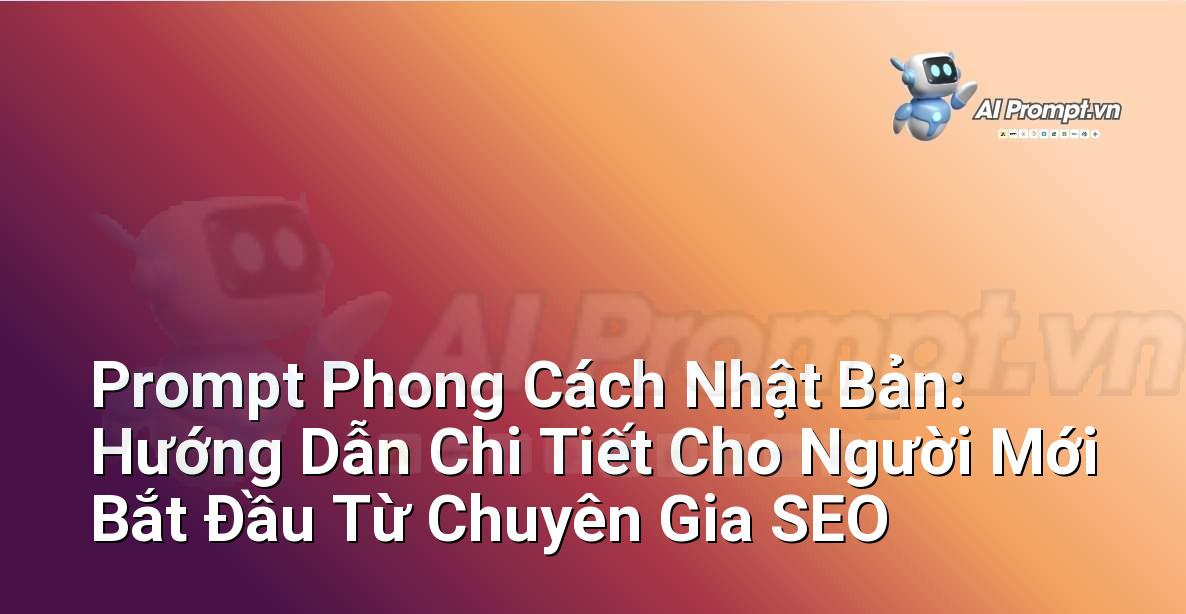 Prompt Phong Cách Nhật Bản: Hướng Dẫn Chi Tiết Cho Người Mới Bắt Đầu Từ Chuyên Gia SEO