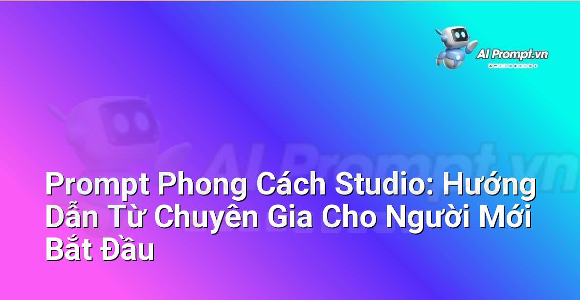 Prompt Phong Cách Studio: Hướng Dẫn Từ Chuyên Gia Cho Người Mới Bắt Đầu