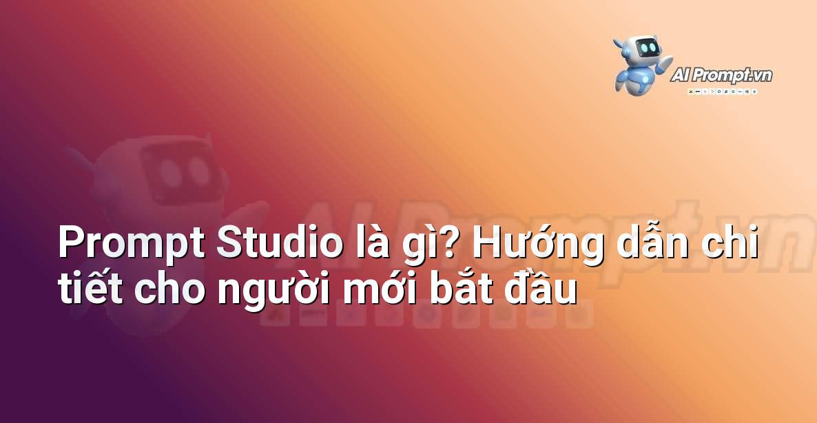Prompt Studio là gì? Hướng dẫn chi tiết cho người mới bắt đầu