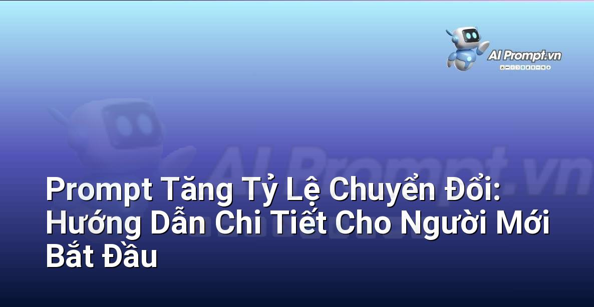 Prompt Tăng Tỷ Lệ Chuyển Đổi: Hướng Dẫn Chi Tiết Cho Người Mới Bắt Đầu