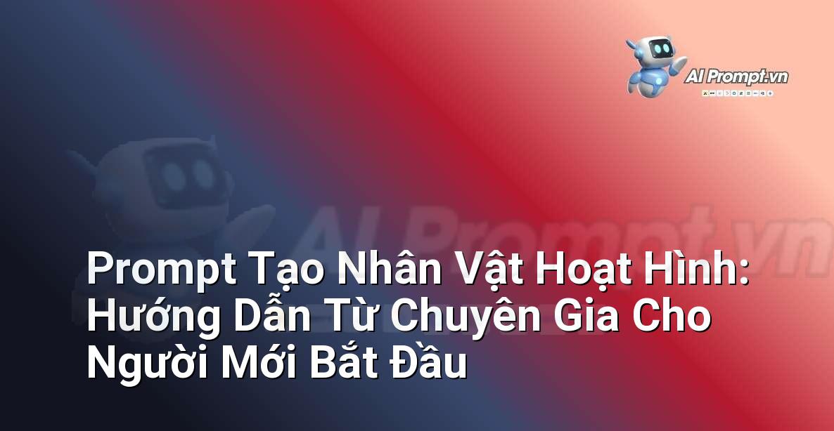 Prompt Tạo Nhân Vật Hoạt Hình: Hướng Dẫn Từ Chuyên Gia Cho Người Mới Bắt Đầu