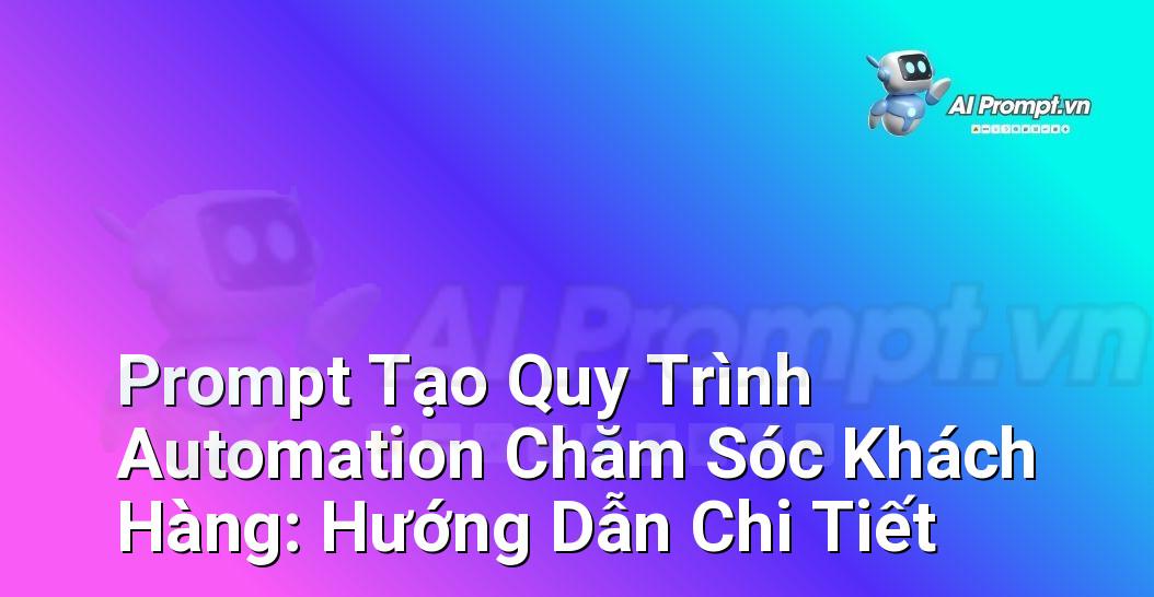 Prompt Tạo Quy Trình Automation Chăm Sóc Khách Hàng: Hướng Dẫn Chi Tiết