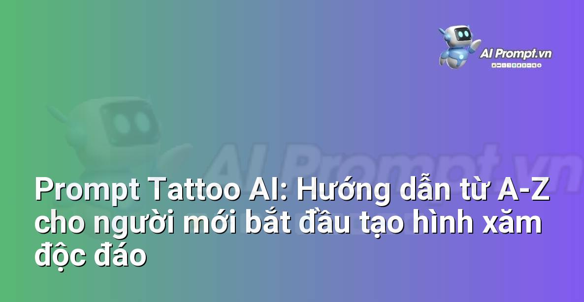 Prompt Tattoo AI: Hướng dẫn từ A-Z cho người mới bắt đầu tạo hình xăm độc đáo