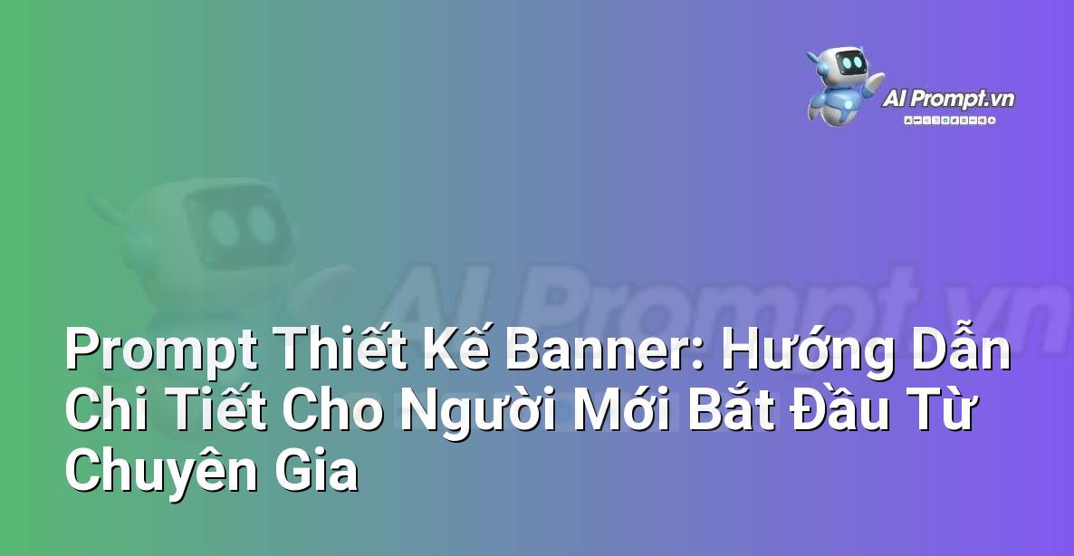 Prompt Thiết Kế Banner: Hướng Dẫn Chi Tiết Cho Người Mới Bắt Đầu Từ Chuyên Gia