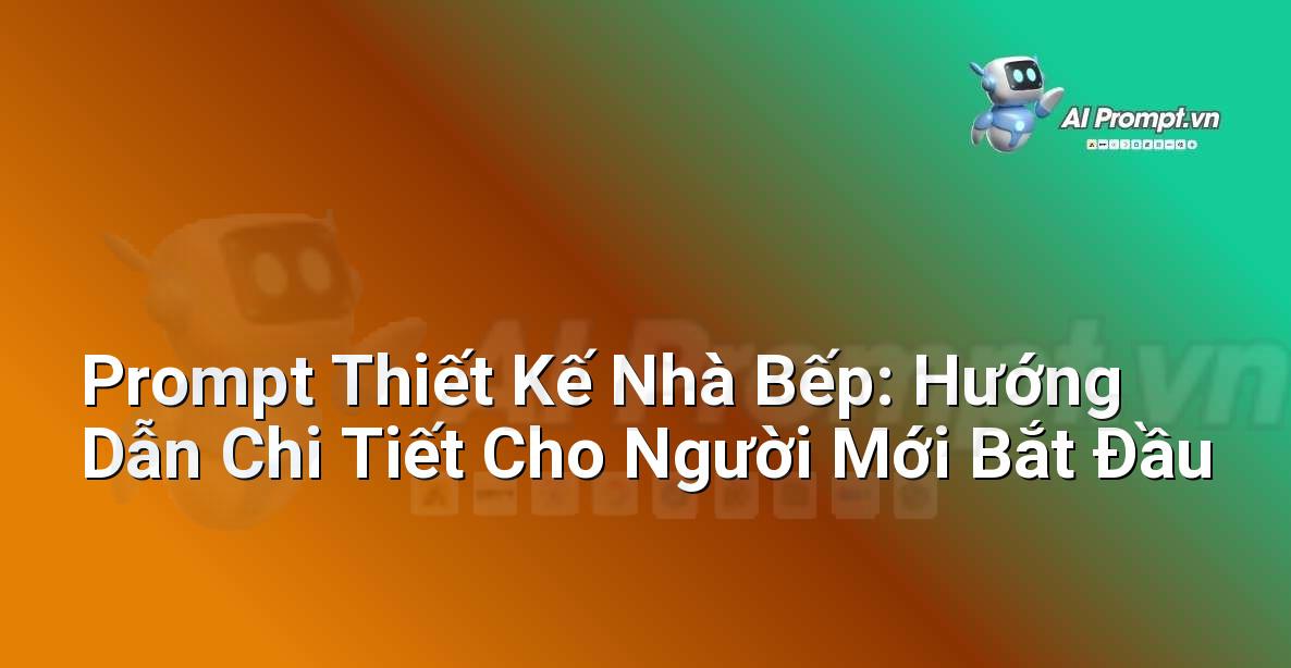 Prompt Thiết Kế Nhà Bếp: Hướng Dẫn Chi Tiết Cho Người Mới Bắt Đầu