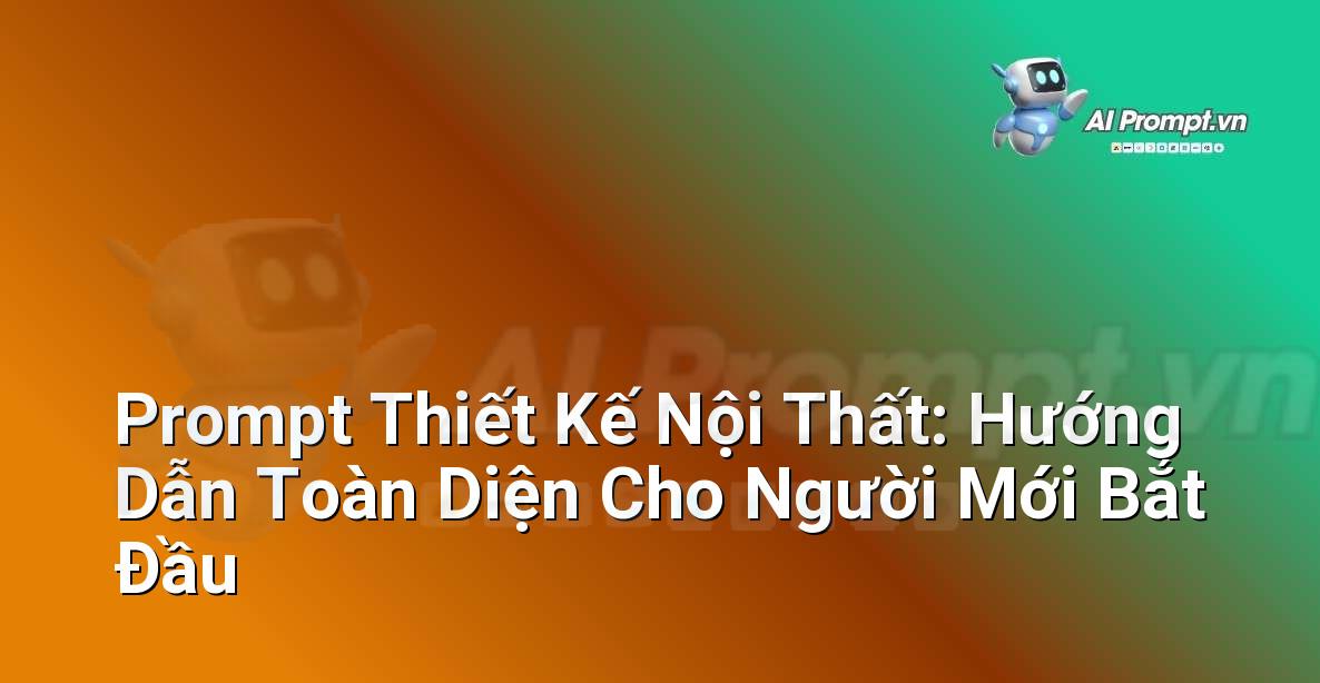 Prompt Thiết Kế Nội Thất: Hướng Dẫn Toàn Diện Cho Người Mới Bắt Đầu