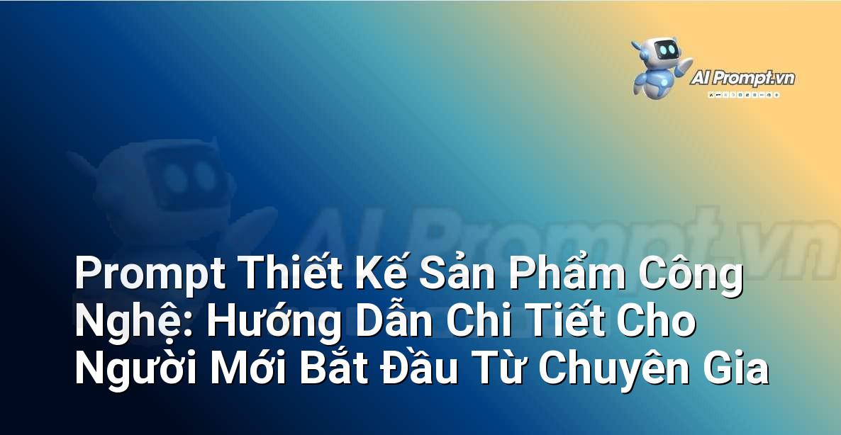 Prompt Thiết Kế Sản Phẩm Công Nghệ: Hướng Dẫn Chi Tiết Cho Người Mới Bắt Đầu Từ Chuyên Gia
