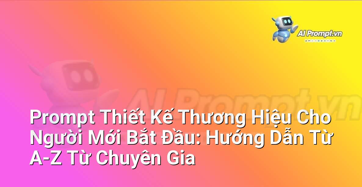 Prompt Thiết Kế Thương Hiệu Cho Người Mới Bắt Đầu: Hướng Dẫn Từ A-Z Từ Chuyên Gia
