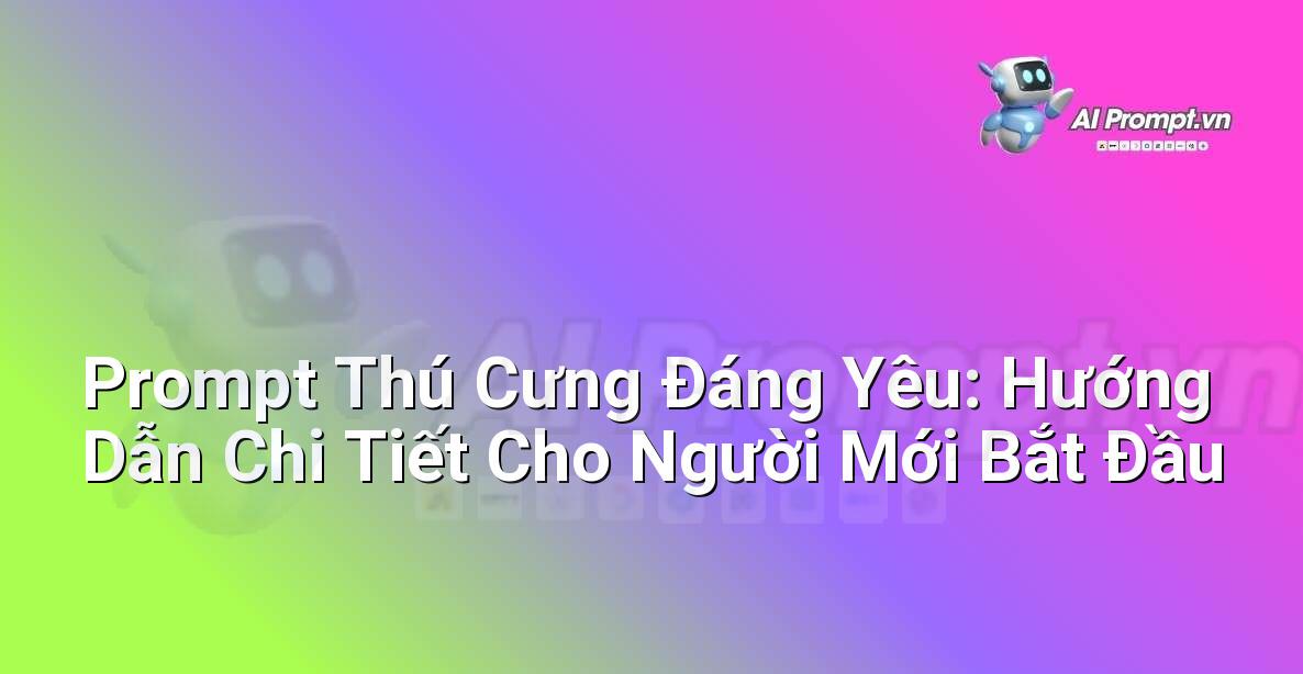 Prompt Thú Cưng Đáng Yêu: Hướng Dẫn Chi Tiết Cho Người Mới Bắt Đầu