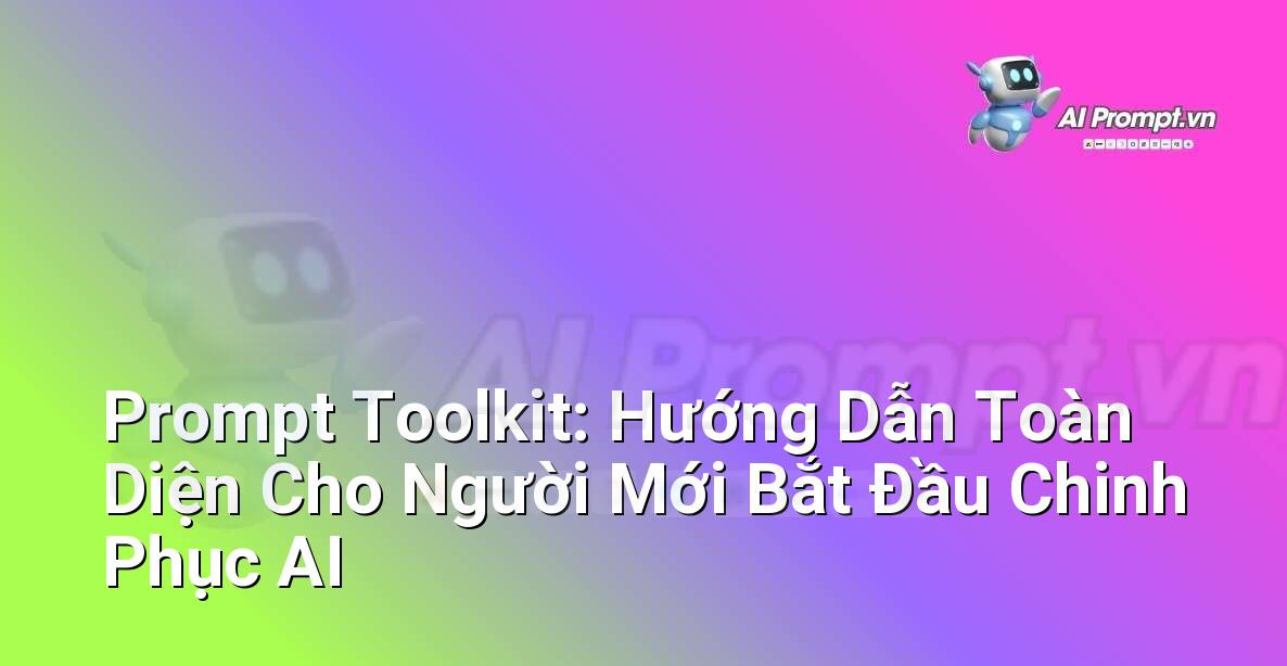 Prompt Toolkit: Hướng Dẫn Toàn Diện Cho Người Mới Bắt Đầu Chinh Phục AI