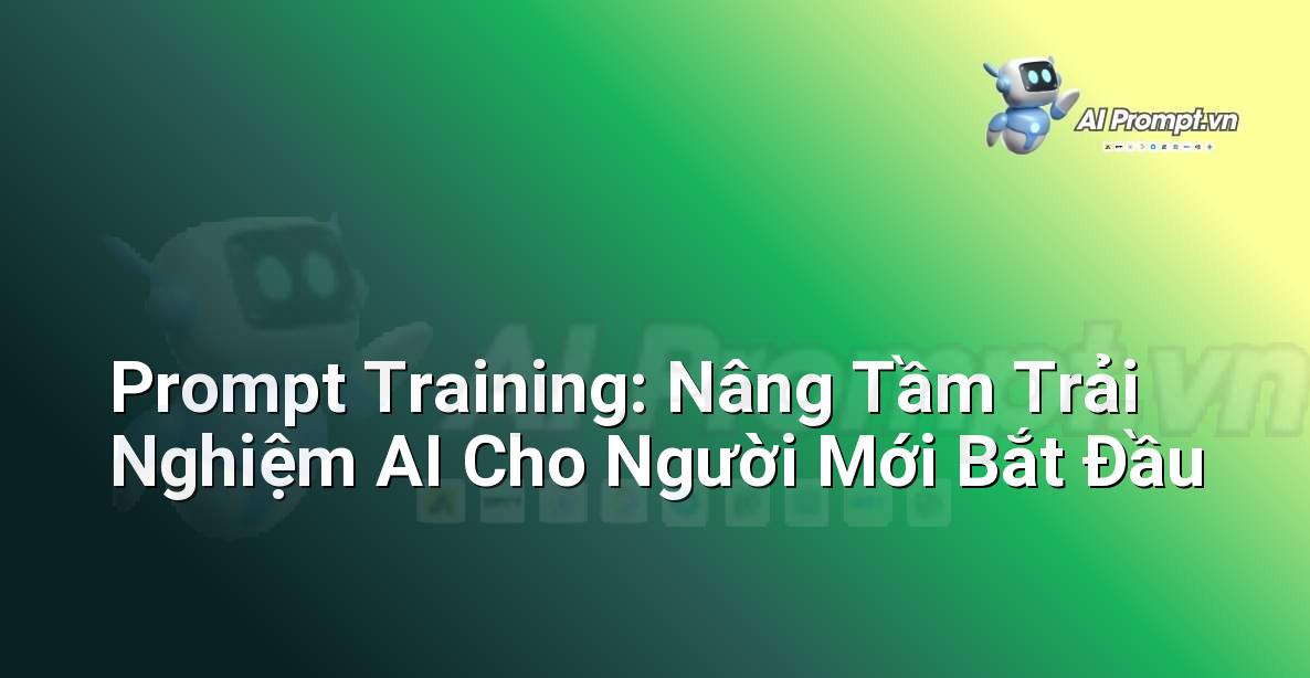 Prompt Training: Nâng Tầm Trải Nghiệm AI Cho Người Mới Bắt Đầu