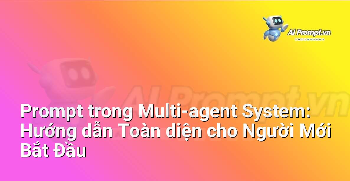 Prompt trong Multi-agent System: Hướng dẫn Toàn diện cho Người Mới Bắt Đầu