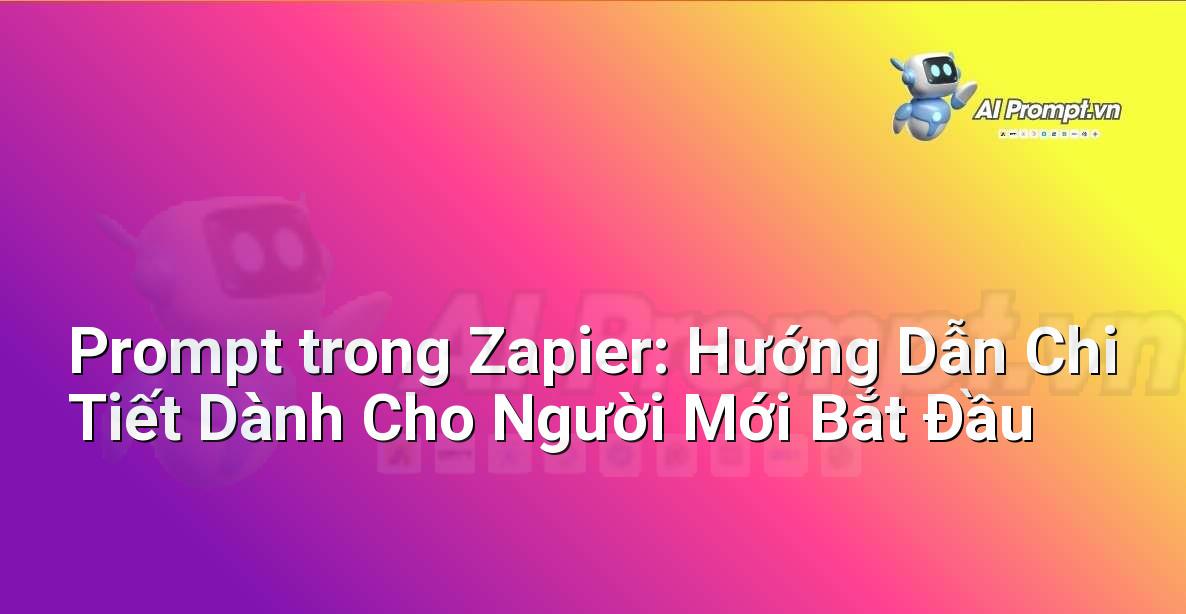 Prompt trong Zapier: Hướng Dẫn Chi Tiết Dành Cho Người Mới Bắt Đầu