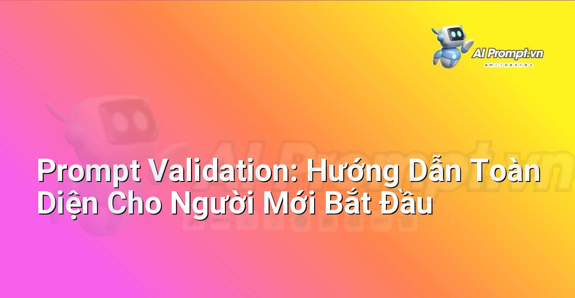 Prompt Validation: Hướng Dẫn Toàn Diện Cho Người Mới Bắt Đầu