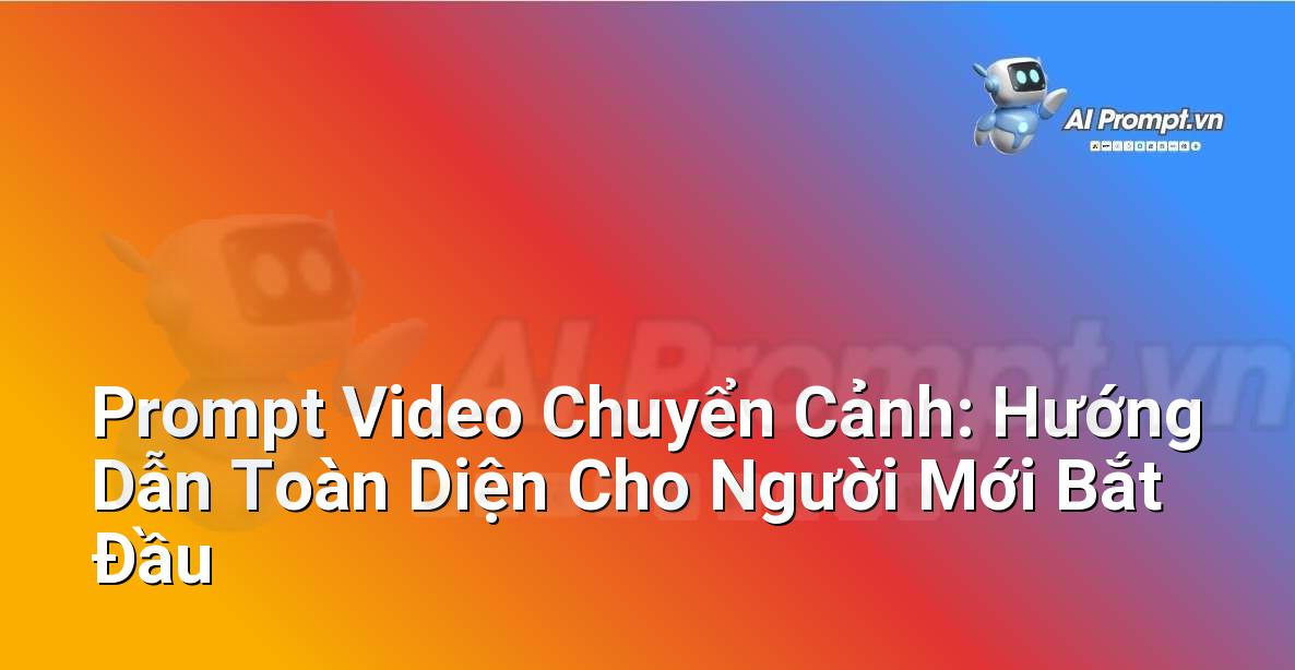 Prompt Video Chuyển Cảnh: Hướng Dẫn Toàn Diện Cho Người Mới Bắt Đầu