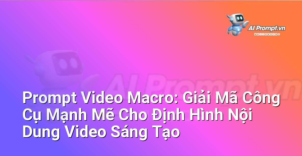 Prompt Video Macro: Giải Mã Công Cụ Mạnh Mẽ Cho Định Hình Nội Dung Video Sáng Tạo